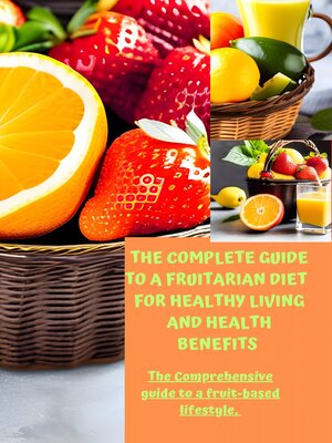 cover image of The complete guide to a  fruitarian diet for healthy living and health benefits.